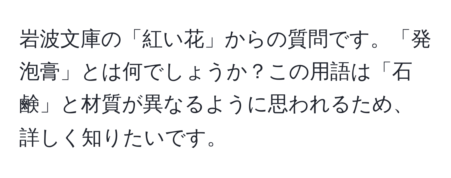 岩波文庫の「紅い花」からの質問です。「発泡膏」とは何でしょうか？この用語は「石鹸」と材質が異なるように思われるため、詳しく知りたいです。