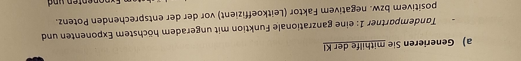 Generieren Sie mithilfe der KI 
Tandempartner 1: eine ganzrationale Funktion mit ungeradem höchstem Exponenten und 
positivem bzw. negativem Faktor (Leitkoeffizient) vor der der entsprechenden Potenz.