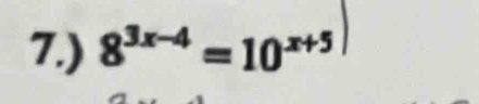 7.) 8^(3x-4)=10^(x+5)