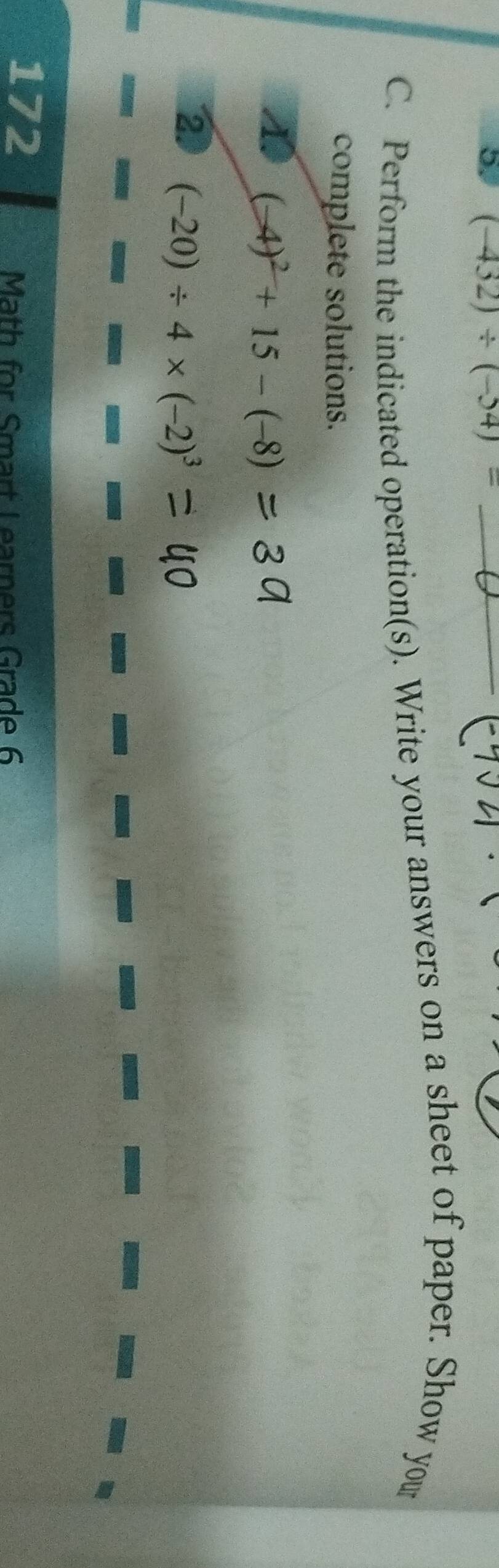 (-432)/ (-34)= _ 
C. Perform the indicated operation(s). Write your answers on a sheet of paper. Show your 
complete solutions. 
4. (-4)^2+15-(-8)
② (-20)/ 4* (-2)^3
172 
Math for Smart Learners Grade 6