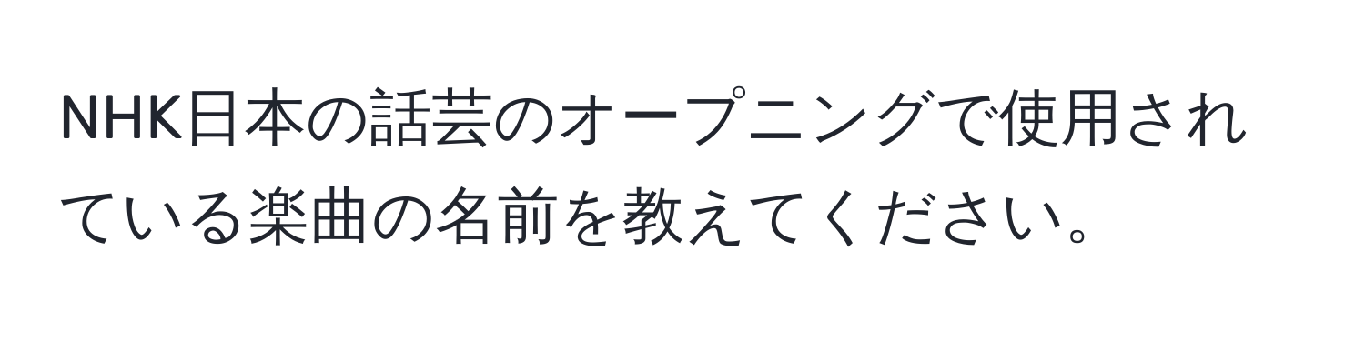 NHK日本の話芸のオープニングで使用されている楽曲の名前を教えてください。