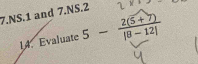 NS.1 and 7.NS.2 
14. Evaluate 5- (2(5+7))/|8-12| 