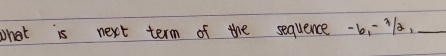 whot is next term of the sequence - b, 7,_