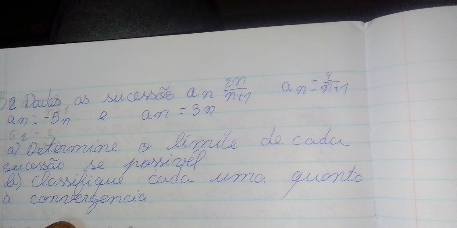 Be Dadas as sucesscs an  2n/n+1  a_n= 2/n+1 
a_n=-5n R a_n=3n
a_2-2
a) Betormne a linite do cada 
sucenao be poriyer 
⑧ classfiqul cada ma quant 
a comeigencia