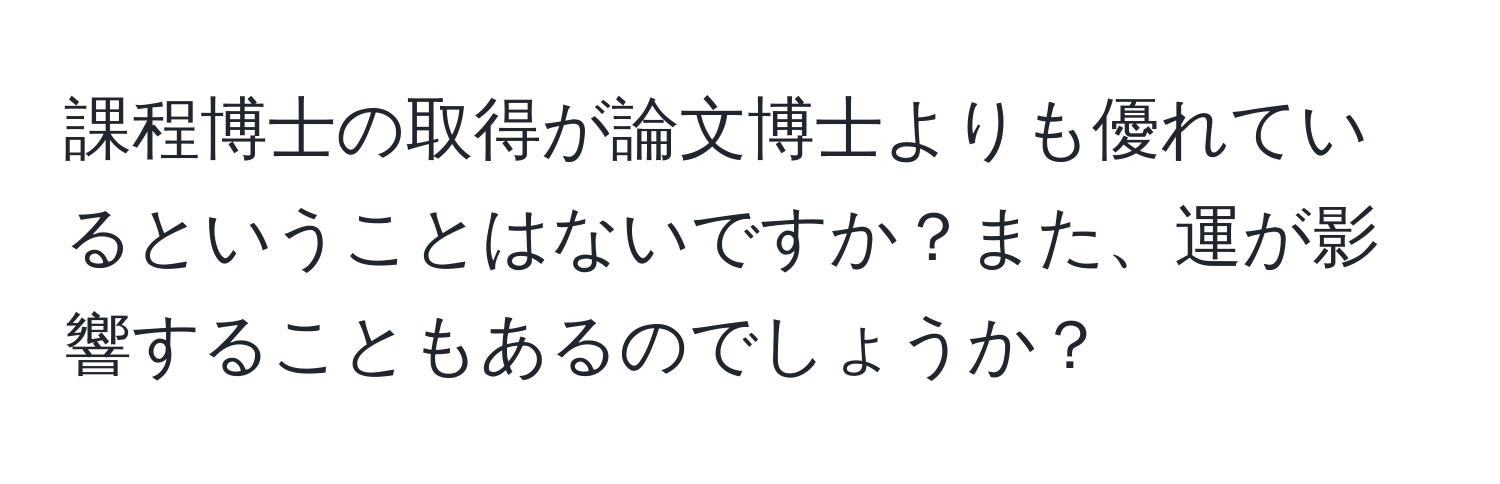 課程博士の取得が論文博士よりも優れているということはないですか？また、運が影響することもあるのでしょうか？