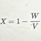 X=1- W/V 