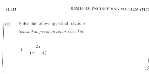 SULIT DBM10013: ENGINEERING MATHEMATICS 
(c) Solve the following partial fractions. 
Selesaikan pecahan separa berikut. 
i.  2x/(x^2-4) 
[5