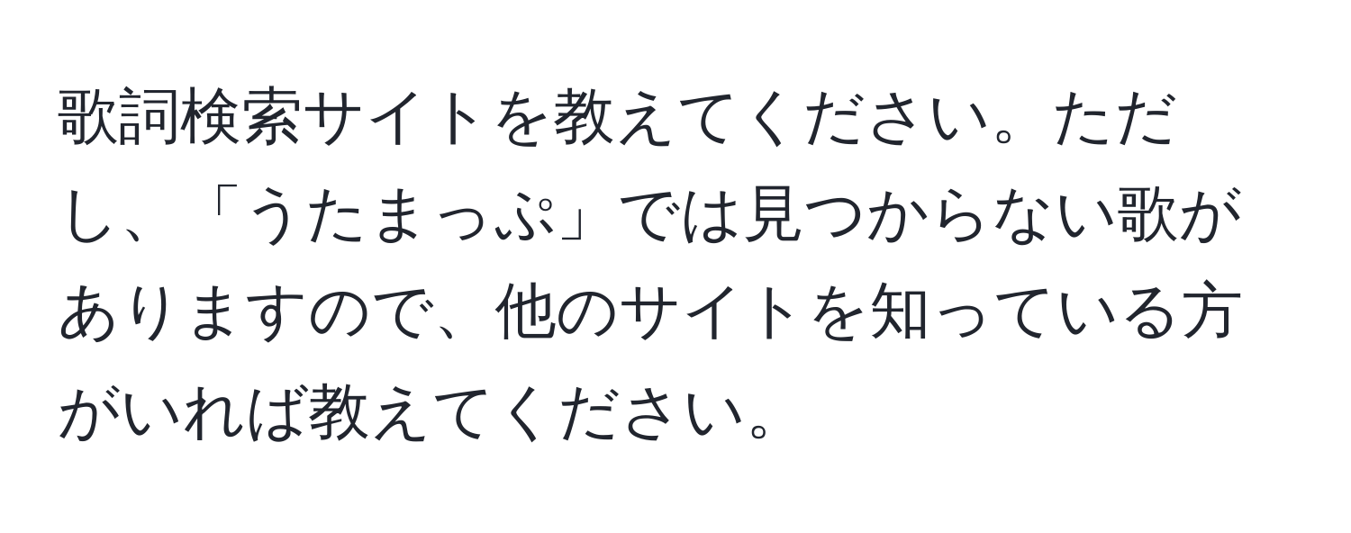 歌詞検索サイトを教えてください。ただし、「うたまっぷ」では見つからない歌がありますので、他のサイトを知っている方がいれば教えてください。