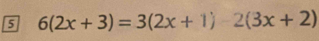 5 6(2x+3)=3(2x+1)2(3x+2)