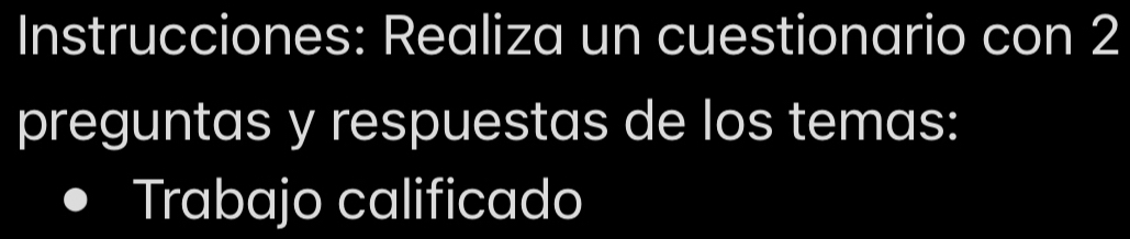 Instrucciones: Realiza un cuestionario con 2 
preguntas y respuestas de los temas: 
Trabajo calificado