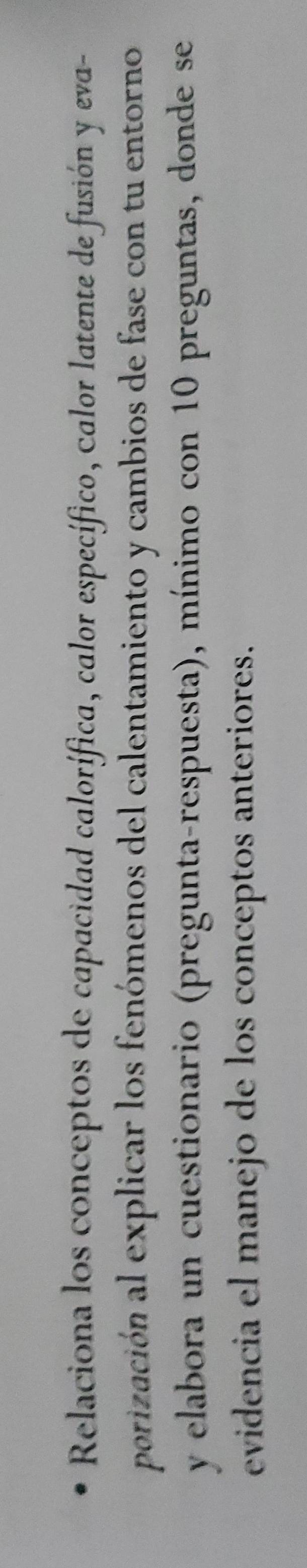 Relaciona los conceptos de capacidad calorífica, calor específico, calor latente de fusión y eva- 
porización al explicar los fenómenos del calentamiento y cambios de fase con tu entorno 
y elabora un cuestionario (pregunta-respuesta), mínimo con 10 preguntas, donde se 
evidencia el manejo de los conceptos anteriores.