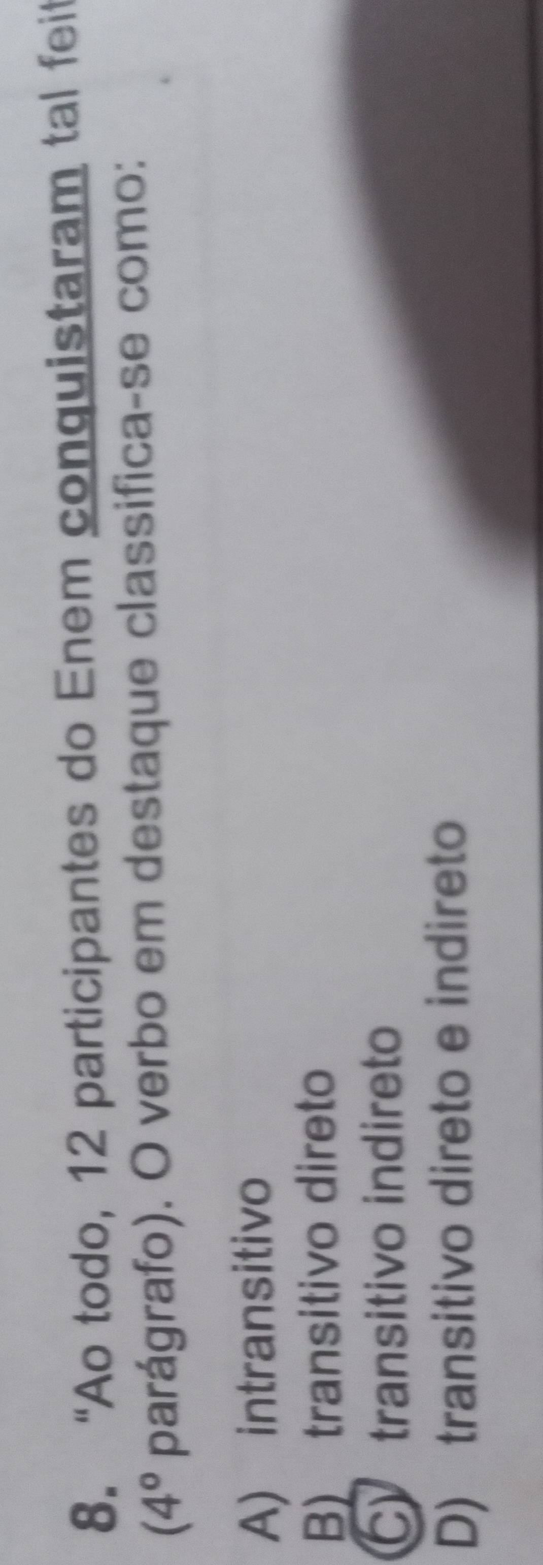 “Ao todo, 12 participantes do Enem conquistaram tal feit
(4° parágrafo). O verbo em destaque classifica-se como:
A) intransitivo
B) transitivo direto
C) transitivo indireto
D) transitivo direto e indireto