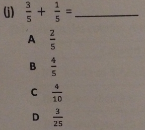  3/5 + 1/5 = _
A  2/5 
B  4/5 
C  4/10 
D  3/25 