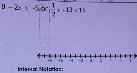 9-2x≤ -5 or  1/2 x+13<15</tex> 
Interval Notation: