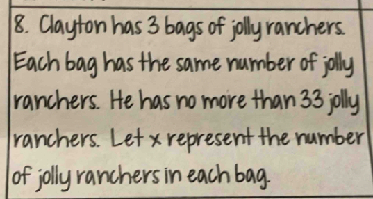 Clayton has 3 bags of jolly ranchers. 
Each bag has the same number of jolly 
ranchers. He has no more than 33 jolly 
ranchers. Let x represent the number 
of jolly ranchers in each bag.