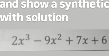 and show a synthetic 
with solution
2x^3-9x^2+7x+6