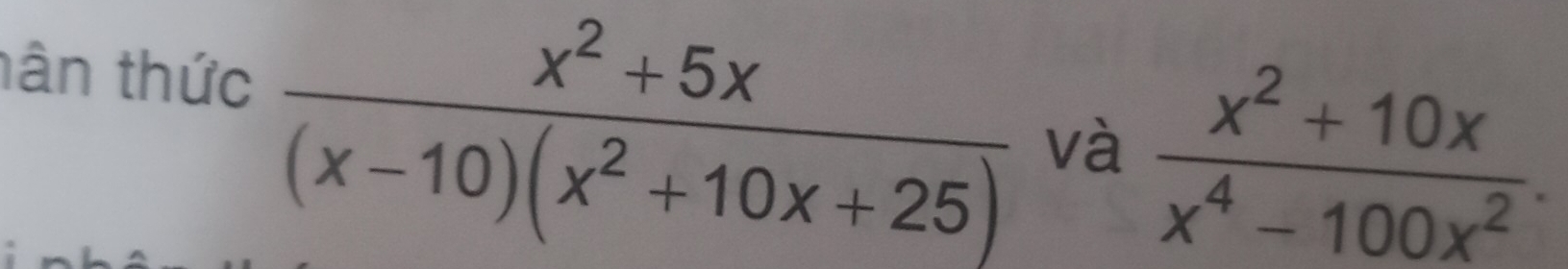 hân thức
 (x^2+5x)/(x-10)(x^2+10x+25)  và  (x^2+10x)/x^4-100x^2 .