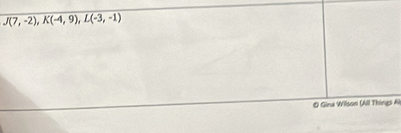 J(7,-2), K(-4,9), L(-3,-1)
O Gina Wilson (All Thing