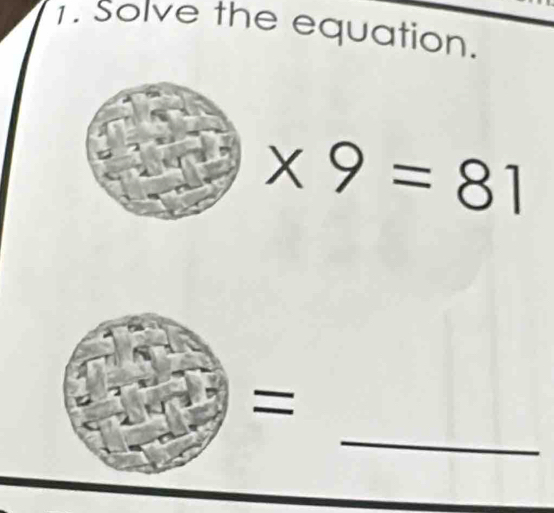 Solve the equation.
* 9=81
= 
_