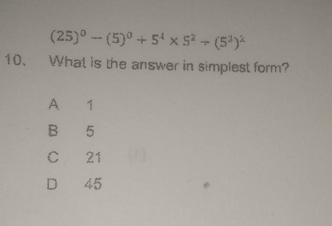 (25)^0-(5)^0+5^4* 5^2+(5^3)^2
10、 What is the answer in simplest form?
A 1
B 5
C 21
D 45