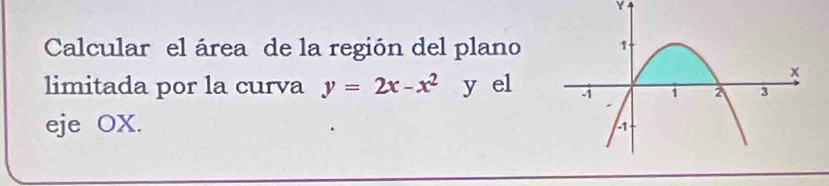 Y
Calcular el área de la región del plano 
limitada por la curva y=2x-x^2 y el 
eje OX.