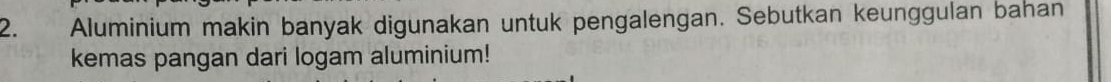 Aluminium makin banyak digunakan untuk pengalengan. Sebutkan keunggulan bahan 
kemas pangan dari logam aluminium!