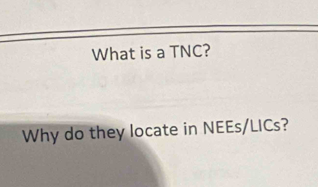 What is a TNC? 
Why do they locate in NEEs/LICs?