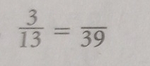  3/13 =frac 39