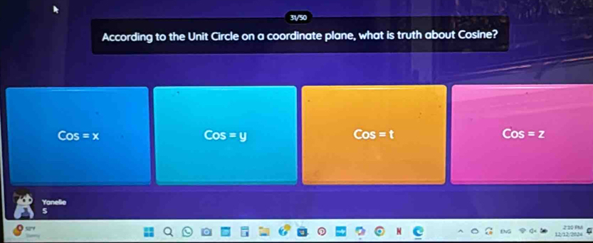 31/50
According to the Unit Circle on a coordinate plane, what is truth about Cosine?
Cos=x
Cos=y
Cos= C
Cos=z
Yanelie
5
12/1253 210 FM