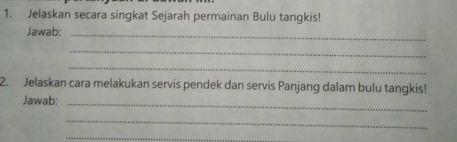 Jelaskan secara singkat Sejarah permainan Bulu tangkis! 
Jawab:_ 
_ 
_ 
2. Jelaskan cara melakukan servis pendek dan servis Panjang dalam bulu tangkis! 
Jawab:_ 
_ 
_