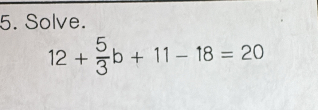 Solve.
12+ 5/3 b+11-18=20