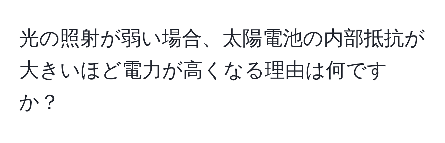 光の照射が弱い場合、太陽電池の内部抵抗が大きいほど電力が高くなる理由は何ですか？