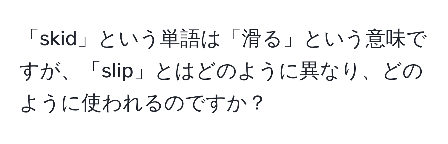 「skid」という単語は「滑る」という意味ですが、「slip」とはどのように異なり、どのように使われるのですか？