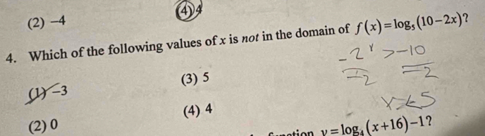 (2) −4 (4) 4
4. Which of the following values of x is not in the domain of f(x)=log _5(10-2x) ?
(1) -3 (3) 5
(4) 4
y=log _4(x+16)-1
(2) 0 ?