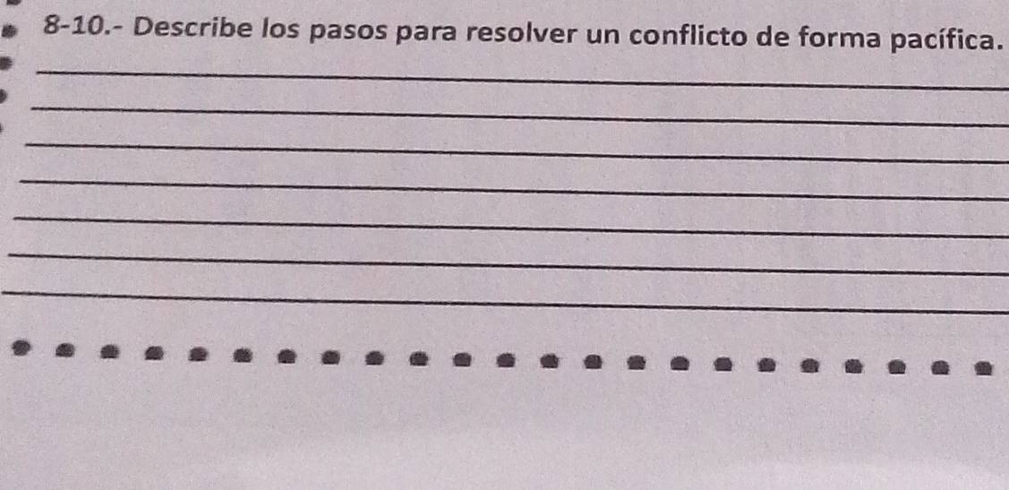 8-10.- Describe los pasos para resolver un conflicto de forma pacífica. 
_ 
_ 
_ 
_ 
_ 
_ 
_