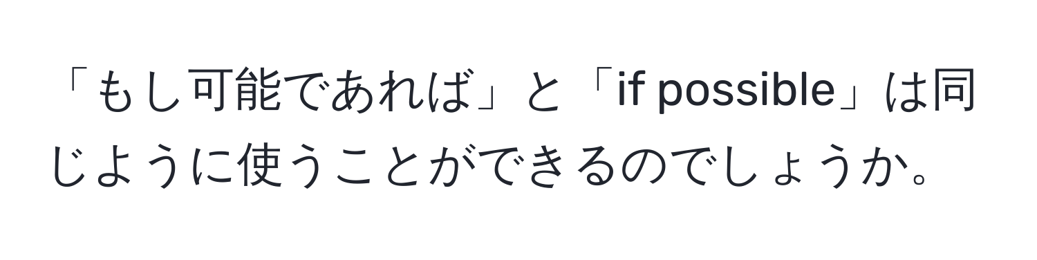 「もし可能であれば」と「if possible」は同じように使うことができるのでしょうか。