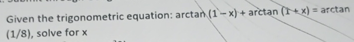 Given the trigonometric equation: arctan (1-x)+ arctan (1+x)=a rctan
(1/8), solve for x