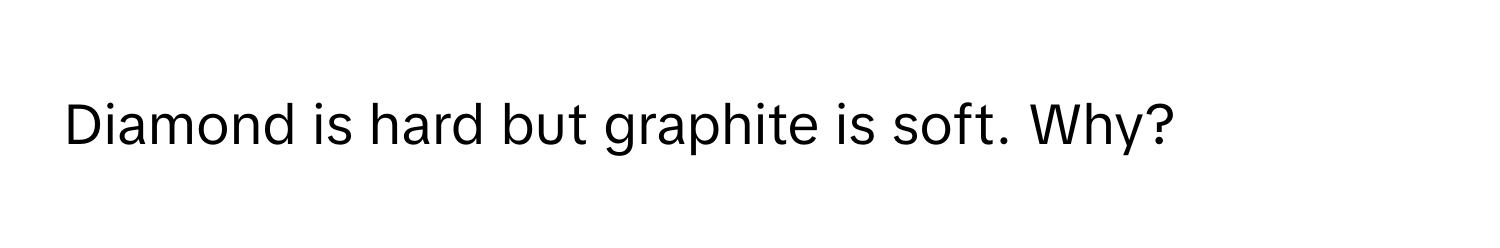 Diamond is hard but graphite is soft. Why?