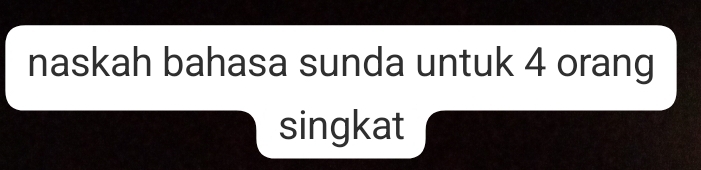 naskah bahasa sunda untuk 4 orang 
singkat