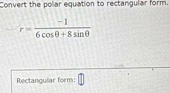 Convert the polar equation to rectangular form.
r= (-1)/6cos θ +8sin θ  
Rectangular form: □°