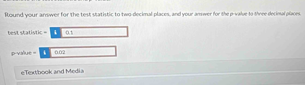 Round your answer for the test statistic to two decimal places, and your answer for the p -value to three decimal places. 
test statistic = i 0.1
p-value = i 0.02
eTextbook and Media