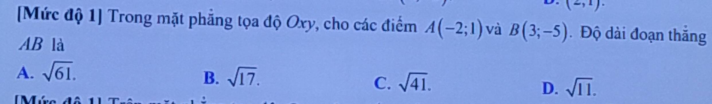 (2,1). 
[Mức độ 1] Trong mặt phẳng tọa độ Oxy, cho các điểm A(-2;1) và B(3;-5) Độ dài đoạn thắng
AB là
A. sqrt(61).
B. sqrt(17).
C. sqrt(41).
M
D. sqrt(11).