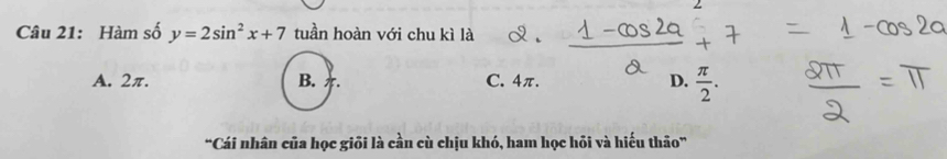 Hàm số y=2sin^2x+7 tuần hoàn với chu kì là
A. 2π. B. C. 4π. D.  π /2 . 
“Cái nhân của học giối là cần cù chịu khó, ham học hỏi và hiếu thảo”