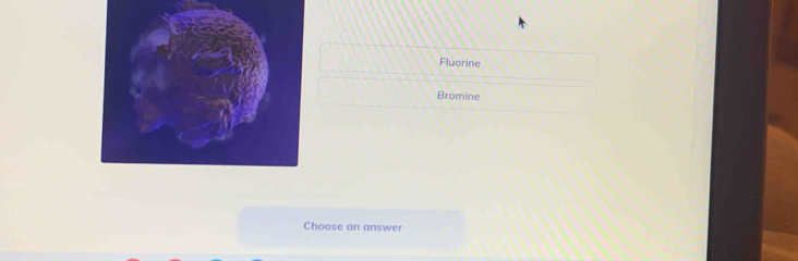 Fluorine 
Bromine 
Choose an answer