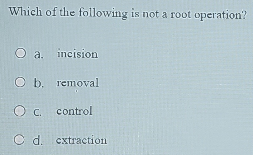 Solved: Which of the following is not a root operation? a. incision b ...