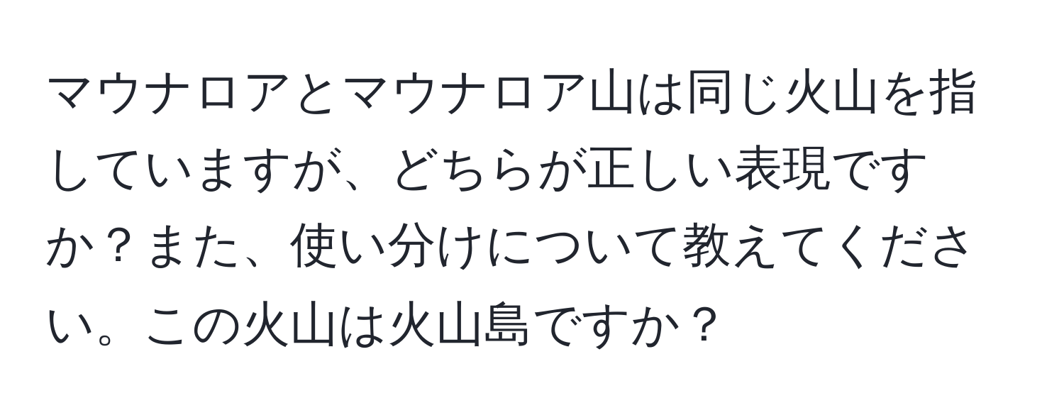 マウナロアとマウナロア山は同じ火山を指していますが、どちらが正しい表現ですか？また、使い分けについて教えてください。この火山は火山島ですか？