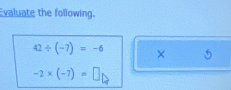 Evaluate the following.
42/ (-7)=-6 × 5
-2* (-7)=□