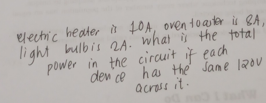 electric heater is 10A, oventoaster is 8A, 
light bulbis 2A. what is the total 
power in the circuit if each 
device has the same la0v 
across it.