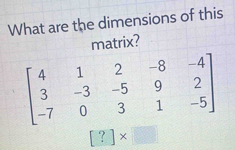 What are the dimensions of this
matrix?
[?]*