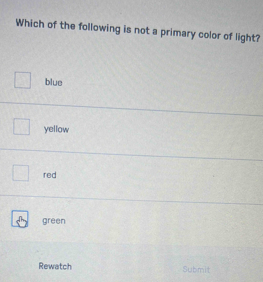 Which of the following is not a primary color of light?
blue
yellow
red
green
Rewatch Submit